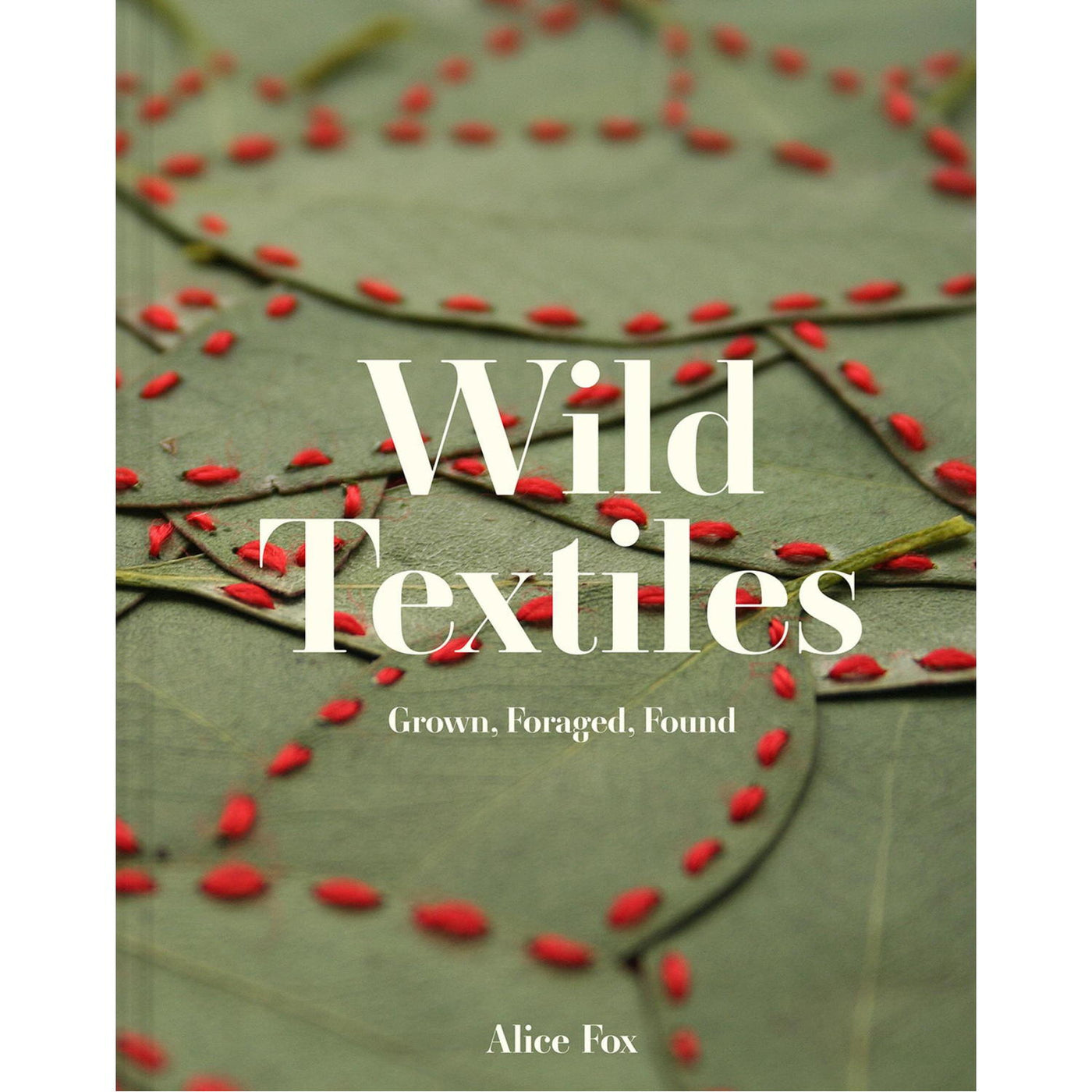 Wild Textiles Grown, Foraged, Found Book by Alice Fox